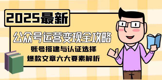 公众号运营变现全攻略，账号搭建与认证选择，爆款文章六大要素解析-桂芽网创