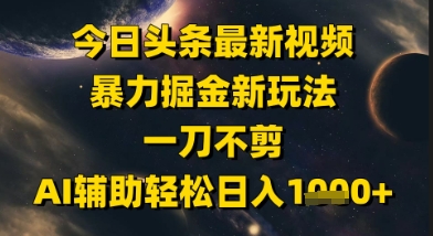 今日头条最新美女视频暴力掘金新玩法，一刀不剪，AI辅助轻松日入1k+-桂芽网创