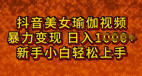 抖音美女瑜伽教程，轻松过原创，多种暴力变现方式，日入多张-桂芽网创