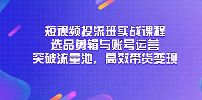 短视频投流班实战课程，选品剪辑与账号运营，突破流量池，高效带货变现-桂芽网创