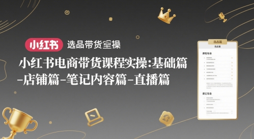 小红书电商带货课程实操：基础篇-选品篇-店铺篇-笔记内容篇-直播篇-桂芽网创