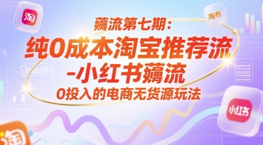 薅流第七期：纯0成本淘宝推荐流-小红书薅流最新版目，0投入的电商无货源玩法(附赠往期)-桂芽网创