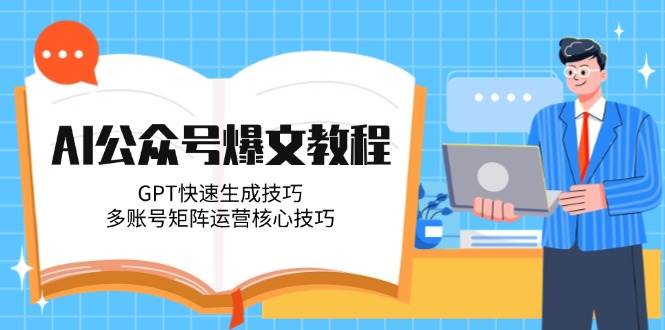 AI公众号爆文教程，GPT快速生成技巧，多账号矩阵运营核心技巧-桂芽网创