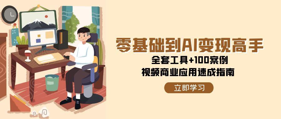 零基础到AI变现高手，全套工具+100案例，视频商业应用速成指南-桂芽网创