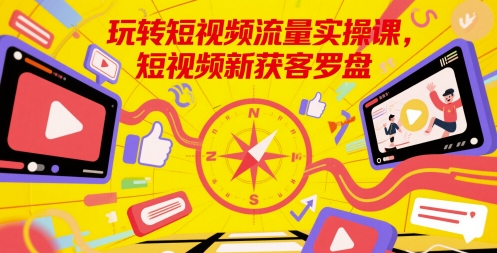 玩转短视频流量实操课，短视频新获客罗盘-桂芽网创