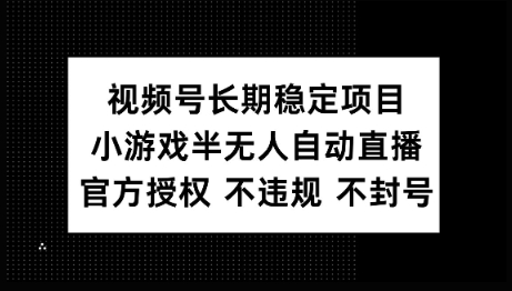 视频号长期稳定项目，小游戏半无人自动直播，官方授权 不违规 不封号-桂芽网创
