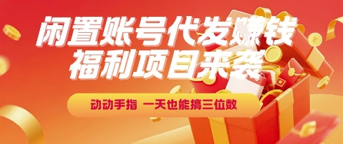 福利项目来袭，闲置账号代发挣钱，动动手指，一天也能搞三位数【揭秘】-桂芽网创