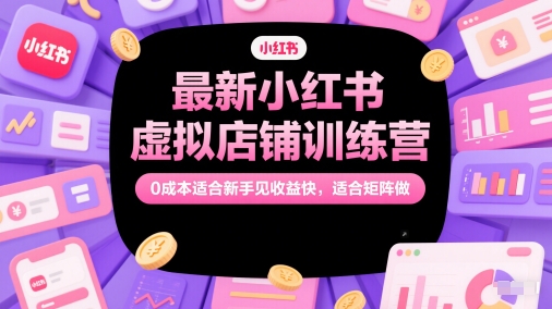 最新小红书虚拟店铺训练营，0成本适合新手见收益快，适合矩阵做-桂芽网创