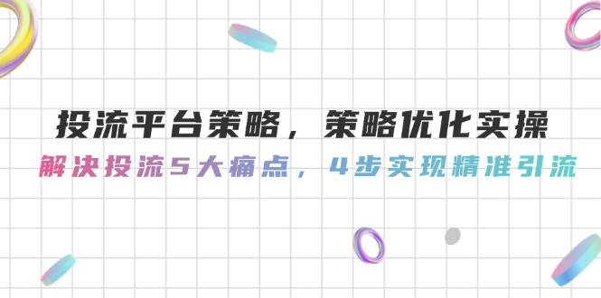 投流平台策略，策略优化实操，解决投流5大痛点，4步实现精准引流-桂芽网创