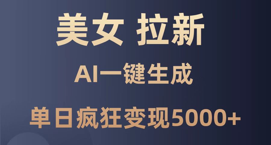 美女暴力拉新，通过AI一键生成，单日疯狂变现5000+，纯小白一学就会！-桂芽网创