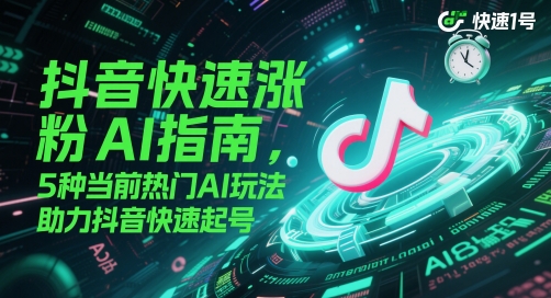 抖音快速涨粉AI指南，5种当前热门AI玩法，助力抖音快速起号-桂芽网创