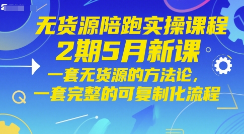 无货源陪跑实操课程2期5月新课，一套无货源的方法论，一套完整的可复制化流程-桂芽网创