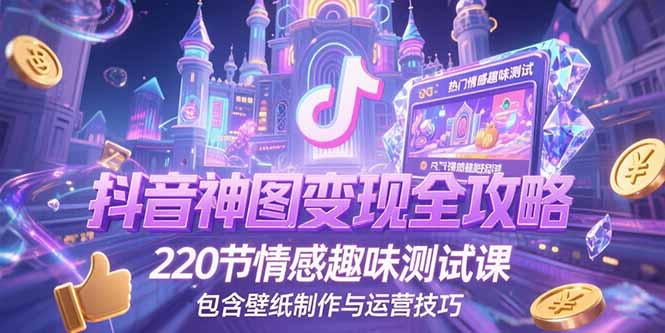 抖音神图变现全攻略，220节情感趣味测试课，包含壁纸制作与运营技巧-桂芽网创