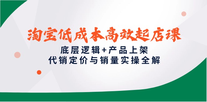 淘宝低成本高效起店课，底层逻辑+产品上架，代销定价与销量实操全解-桂芽网创