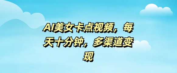 AI美女卡点视频，每天几分钟，多渠道变现-桂芽网创