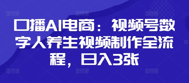 口播AI电商：视频号数字人养生视频制作全流程，日入3张-桂芽网创