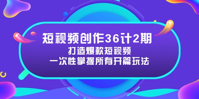 短视频创作36计2期：打造爆款短视频所需的各类开篇技巧，提升视频吸引力-桂芽网创