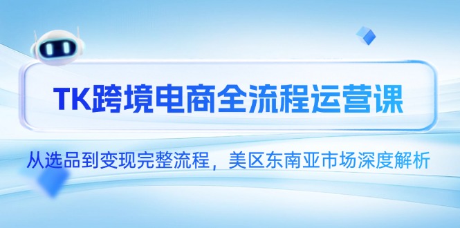 TK跨境电商全流程运营课，从选品到变现完整流程，美区东南亚市场深度解析-桂芽网创