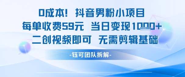 0成本，抖音男粉小项目 每单收费59元当日变现1k+ 二创视频即可无需剪辑基础-桂芽网创