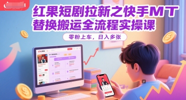 红果短剧拉新之快手MT替换搬运全流程实操课，零粉上车，日入多张-桂芽网创