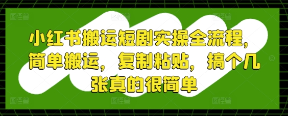 小红书搬运短剧实操全流程，简单搬运，复制粘贴，搞个几张真的很简单-桂芽网创
