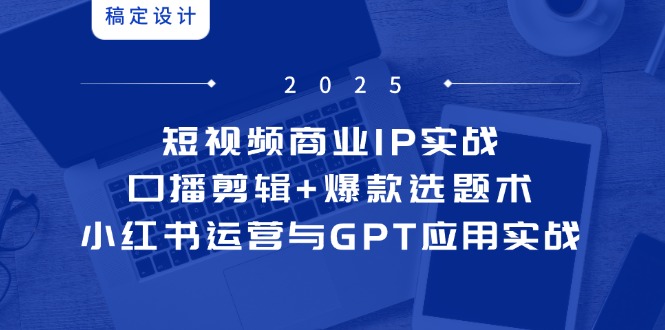 短视频商业IP实战6期：口播剪辑+爆款选题术，小红书运营与GPT应用实战-桂芽网创
