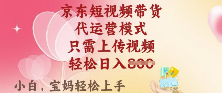 京东短视频带货，2025翻身项目，只需上传视频，单月稳定变现8k+【揭秘】-桂芽网创