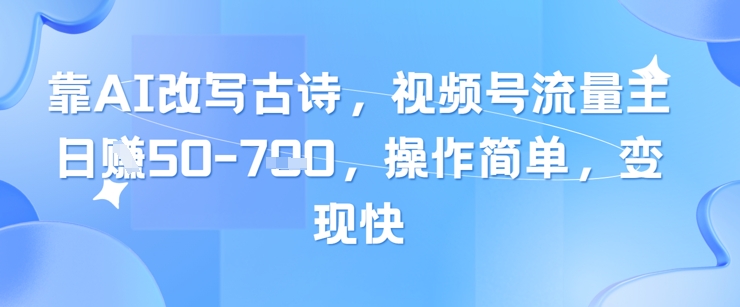 靠AI改写古诗，视频号流量主日入几张，操作简单，变现快-桂芽网创