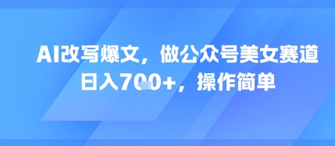 AI改写爆文，做公众号美女赛道，日入7张+，操作简单-桂芽网创