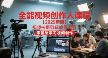 全能视频创作人课程【2025新版】视频拍摄剪辑编导运营，零基础学习视频创作-桂芽网创