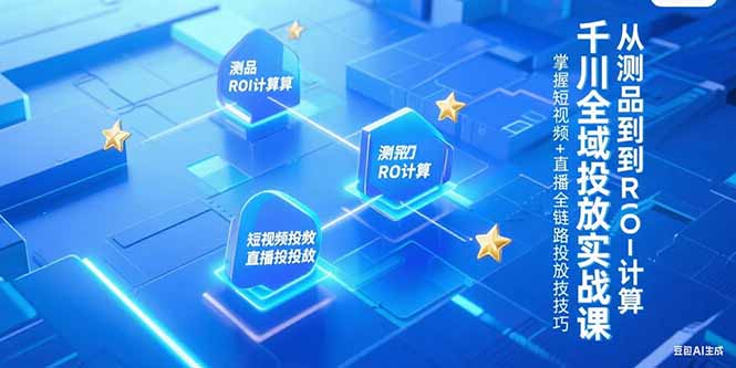 千川全域投放实战课，从测品到ROI计算，掌握短视频+直播全链路投放技巧-桂芽网创