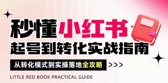 秒懂小红书-起号到转化实战指南，​从转化模式到实操落地全攻略，让你破解流量玄学，做得有结果-桂芽网创