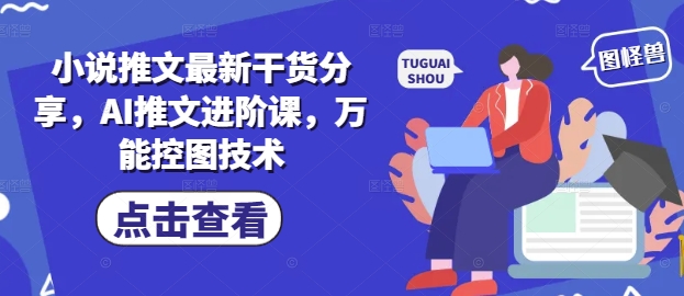 小说推文最新干货分享，AI推文进阶课，万能控图技术-桂芽网创