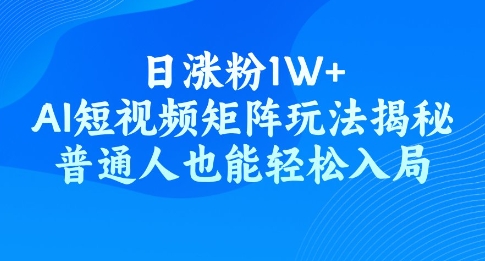 日涨粉1W+，AI短视频矩阵玩法揭秘，普通人也能轻松入局-桂芽网创