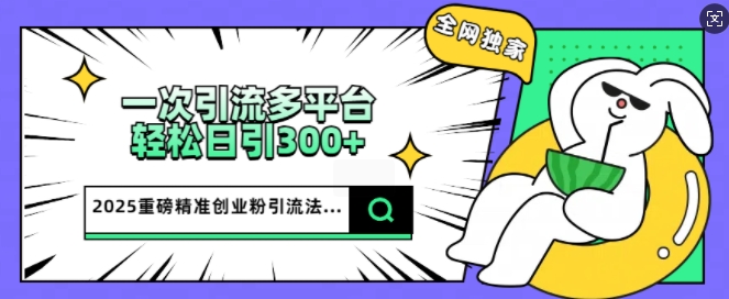 2025重磅全网独家引流法，一次多平台，轻松日引300+精准创业粉-桂芽网创