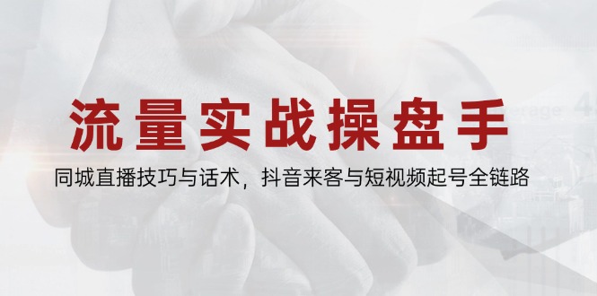 流量实战操盘手，同城直播技巧与话术，抖音来客与短视频起号全链路-桂芽网创
