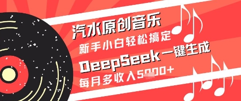 汽水原创音乐DeepSeek一键生成新手小白轻松搞定每月多收入5k+【揭秘】-桂芽网创