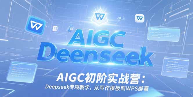 AIGC初阶实战营：Deepseek专项教学，从写作模板到WPS部署-桂芽网创