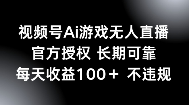 视频号AI游戏无人直播，官方授权 长期可靠，每天收益100+不违规-桂芽网创
