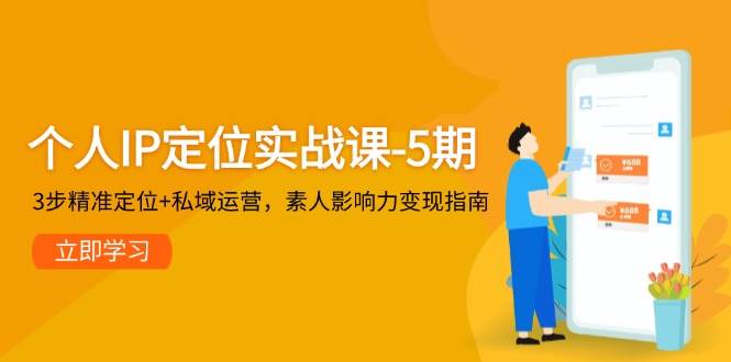 个人IP定位实战课-5期，3步精准定位+私域运营，素人影响力变现指南-桂芽网创