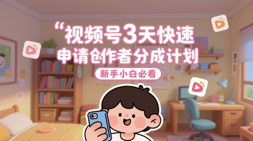 视频号3天快速申请创作者分成计划，新手小白必看-桂芽网创