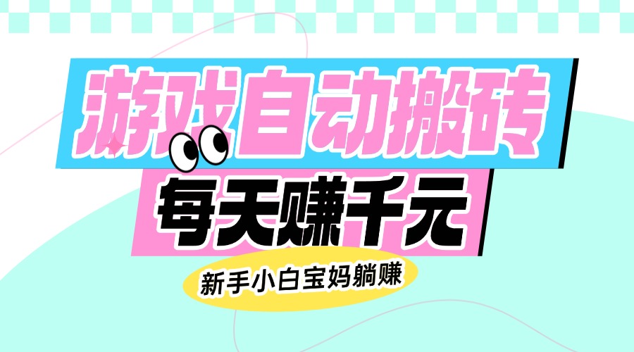 （14402期）老款游戏自动搬砖，每天赚千元，新手小白宝妈躺赚-桂芽网创
