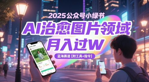 2025公众号小绿书AI治愈图片领域，月入过W，蓝海赛道【附工具+指令】-桂芽网创