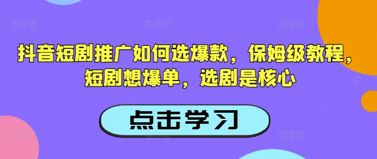 抖音短剧推广如何选爆款，保姆级教程，短剧想爆单，选剧是核心-桂芽网创