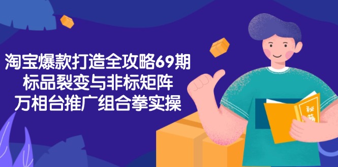 淘宝爆款打造全攻略-69期，标品裂变与非标矩阵，万相台推广组合拳实操-桂芽网创