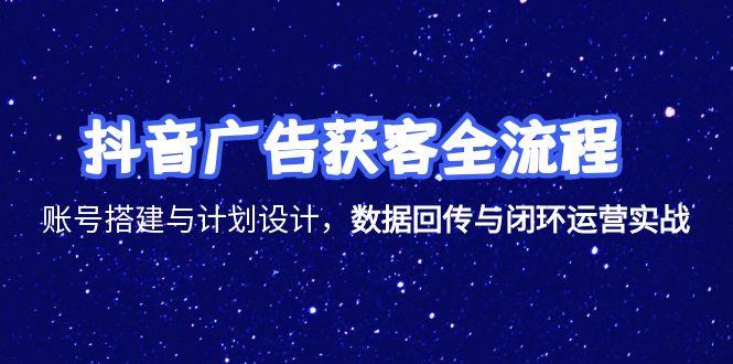 抖音广告获客全流程，账号搭建与计划设计，数据回传与闭环运营实战-桂芽网创