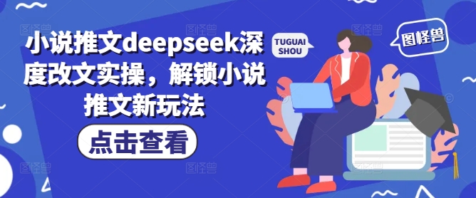 小说推文deepseek深度改文实操，解锁小说推文新玩法-桂芽网创