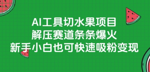 AI工具切水果项目，解压赛道条条爆火，新手小白也可快速吸粉变现-桂芽网创