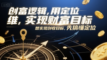 创富逻辑，用定位思维实现财富目标，想实现创收目标，先搞懂定位-桂芽网创
