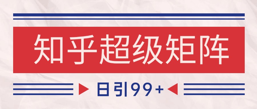 知乎超级矩阵玩法引流高质量精准粉SEO覆盖 日变现4000+-桂芽网创